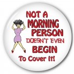 Not A Morning Person Doesn't Even Begin To Cover It!